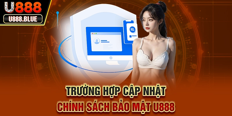 Trường hợp cập nhật chính sách bảo mật U888 Trường hợp cập nhật chính sách bảo mật U888